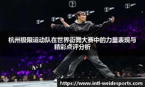 杭州极限运动队在世界街舞大赛中的力量表现与精彩点评分析