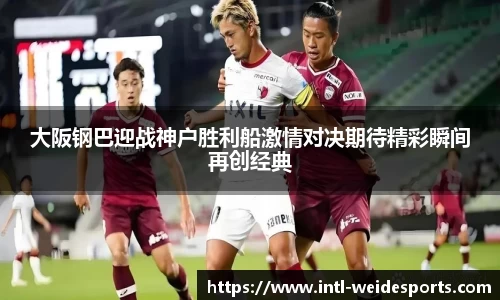 大阪钢巴迎战神户胜利船激情对决期待精彩瞬间再创经典